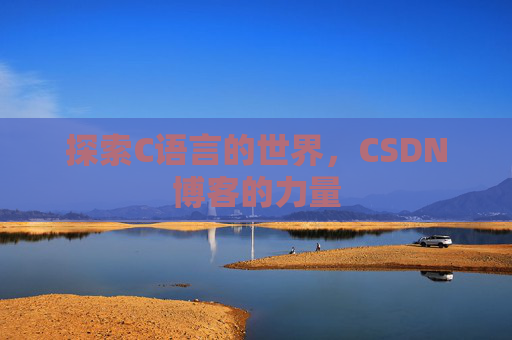探索C语言的世界,CSDN博客的力量 探索C语言的世界,CSDN博客的力量